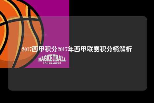 2017西甲积分2017年西甲联赛积分榜解析第1张-五大联赛直播