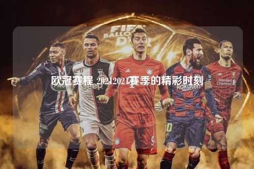 欧冠赛程 20212021赛季的精彩时刻第1张-五大联赛直播