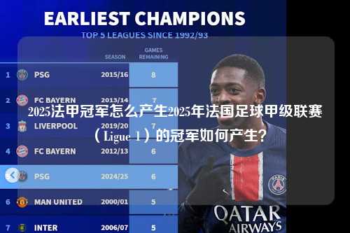 2025法甲冠军怎么产生2025年法国足球甲级联赛（Ligue 1）的冠军如何产生？第1张-五大联赛直播