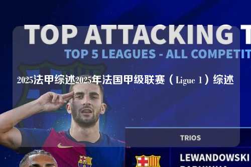 2025法甲综述2025年法国甲级联赛（Ligue 1）综述第1张-五大联赛直播
