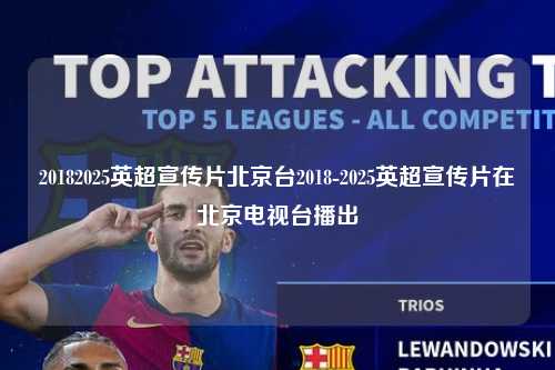 20182025英超宣传片北京台2018-2025英超宣传片在北京电视台播出第1张-五大联赛直播
