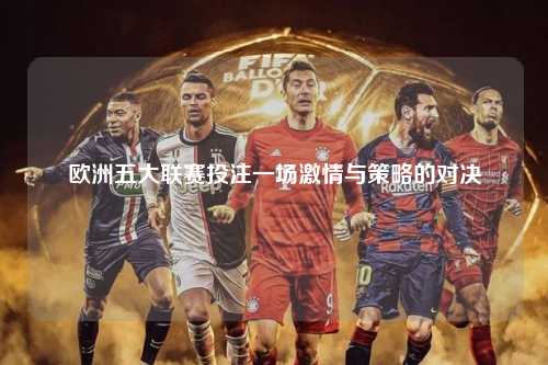 欧洲五大联赛投注一场激情与策略的对决第1张-五大联赛直播