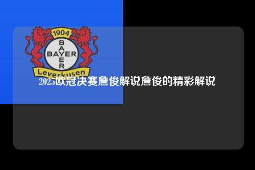 2025欧冠决赛詹俊解说詹俊的精彩解说第1张-五大联赛直播