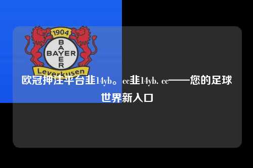 欧冠押注平台韭14yb。cc韭14yb. cc——您的足球世界新入口第1张-五大联赛直播
