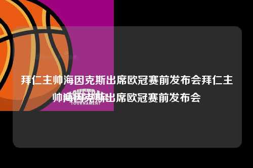 拜仁主帅海因克斯出席欧冠赛前发布会拜仁主帅海因克斯出席欧冠赛前发布会第1张-五大联赛直播