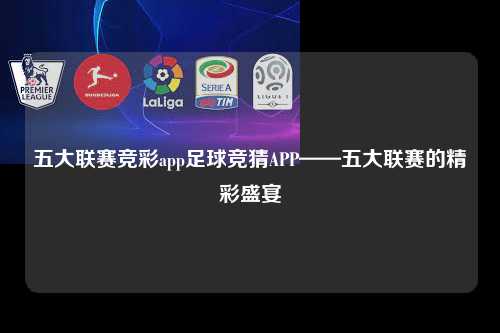 五大联赛竞彩app足球竞猜APP——五大联赛的精彩盛宴第1张-五大联赛直播