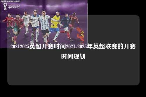 20212025英超开赛时间2021-2025年英超联赛的开赛时间规划第1张-五大联赛直播