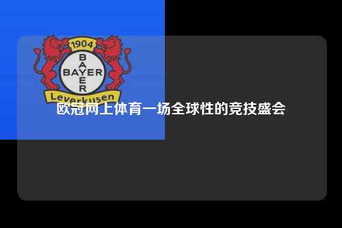 欧冠网上体育一场全球性的竞技盛会第1张-五大联赛直播