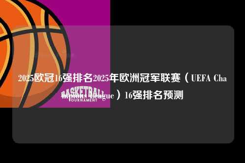 2025欧冠16强排名2025年欧洲冠军联赛（UEFA Champions League）16强排名预测第1张-五大联赛直播