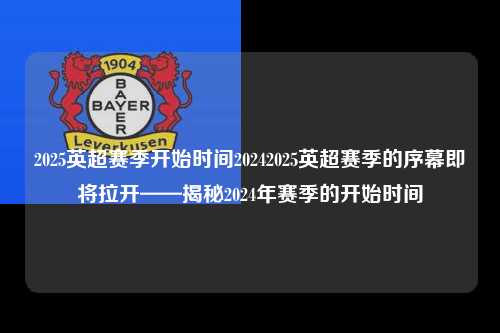 2025英超赛季开始时间20242025英超赛季的序幕即将拉开——揭秘2024年赛季的开始时间第1张-五大联赛直播