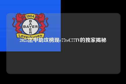 2025法甲助攻榜现c77tvC77TV的独家揭秘第1张-五大联赛直播