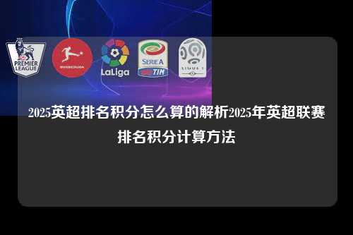 2025英超排名积分怎么算的解析2025年英超联赛排名积分计算方法第1张-五大联赛直播