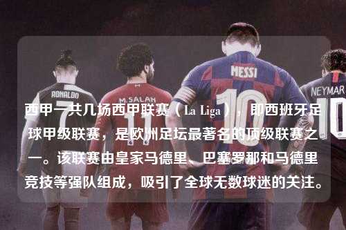 西甲一共几场西甲联赛（La Liga），即西班牙足球甲级联赛，是欧洲足坛最著名的顶级联赛之一。该联赛由皇家马德里、巴塞罗那和马德里竞技等强队组成，吸引了全球无数球迷的关注。第1张-五大联赛直播