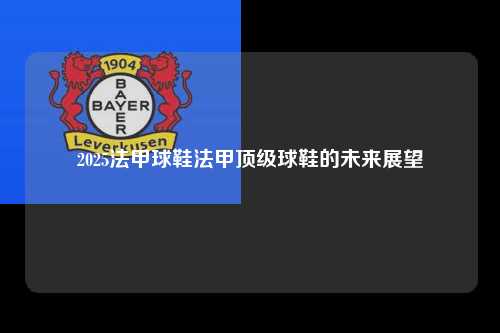 2025法甲球鞋法甲顶级球鞋的未来展望第1张-五大联赛直播