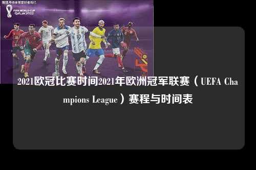 2021欧冠比赛时间2021年欧洲冠军联赛（UEFA Champions League）赛程与时间表第1张-五大联赛直播