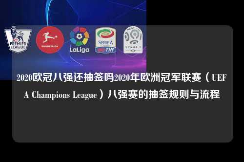 2020欧冠八强还抽签吗2020年欧洲冠军联赛（UEFA Champions League）八强赛的抽签规则与流程第1张-五大联赛直播