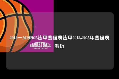 2018一20192025法甲赛程表法甲2018-2025年赛程表解析第1张-五大联赛直播