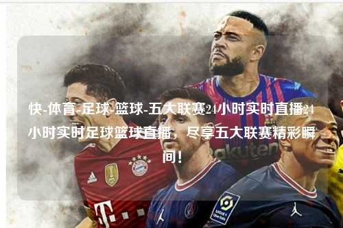 快-体育-足球-篮球-五大联赛24小时实时直播24小时实时足球篮球直播，尽享五大联赛精彩瞬间！第1张-五大联赛直播