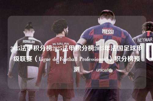 2025法甲积分榜2025法甲积分榜2025年法国足球甲级联赛（Ligue de Football Professionnel）积分榜预测第1张-五大联赛直播