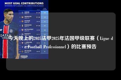 今天晚上的2025法甲2025年法国甲级联赛（Ligue de Football Professionnel）的比赛预告第1张-五大联赛直播