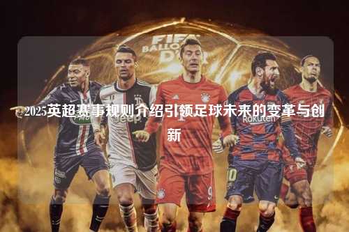 2025英超赛事规则介绍引领足球未来的变革与创新第1张-五大联赛直播