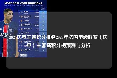 2025法甲主客积分排名2025年法国甲级联赛（法甲）主客场积分榜预测与分析第1张-五大联赛直播