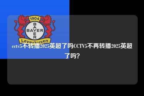 cctv5不转播2025英超了吗CCTV5不再转播2025英超了吗？第1张-五大联赛直播