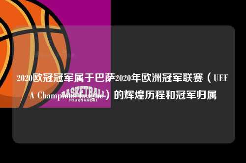 2020欧冠冠军属于巴萨2020年欧洲冠军联赛（UEFA Champions League）的辉煌历程和冠军归属第1张-五大联赛直播