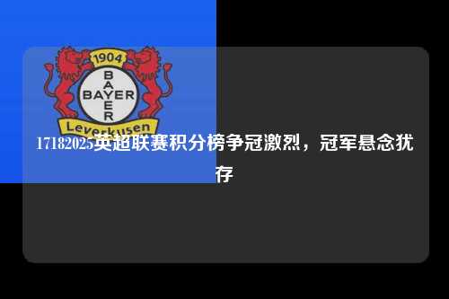 17182025英超联赛积分榜争冠激烈，冠军悬念犹存第1张-五大联赛直播