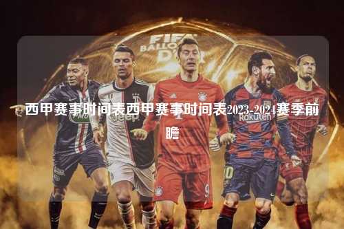 西甲赛事时间表西甲赛事时间表2023-2024赛季前瞻第1张-五大联赛直播
