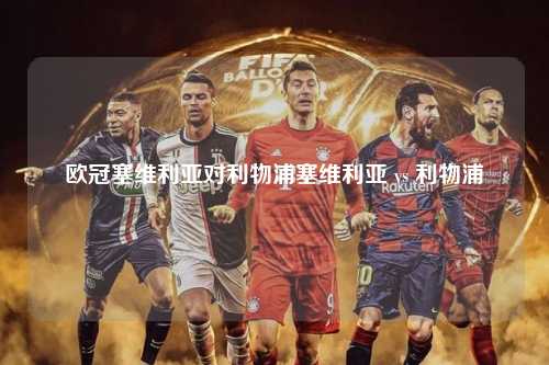 欧冠塞维利亚对利物浦塞维利亚 vs 利物浦第1张-五大联赛直播